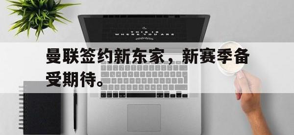 体育游戏-曼联签约新东家，新赛季备受期待。