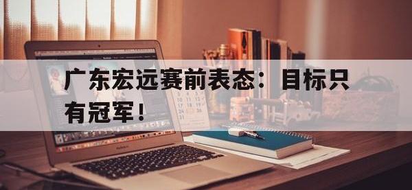 Yabo-广东宏远赛前表态：目标只有冠军！