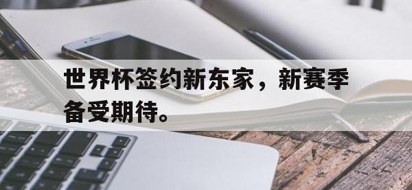 亚博体育-世界杯签约新东家，新赛季备受期待。