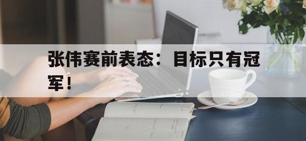 体育游戏-张伟赛前表态：目标只有冠军！