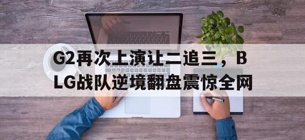 体育游戏-G2再次上演让二追三，BLG战队逆境翻盘震惊全网