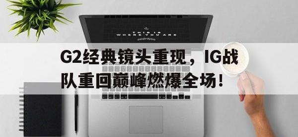 Yabo-G2经典镜头重现，IG战队重回巅峰燃爆全场！