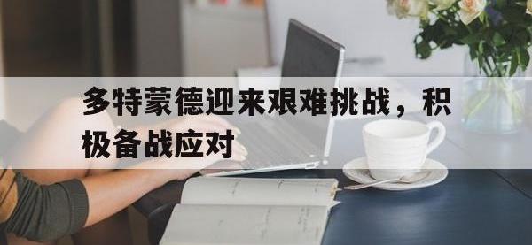 亚博体育-多特蒙德迎来艰难挑战，积极备战应对