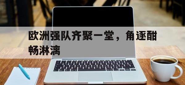 亚博体育-欧洲强队齐聚一堂，角逐酣畅淋漓