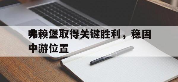 亚博体育-弗赖堡取得关键胜利，稳固中游位置