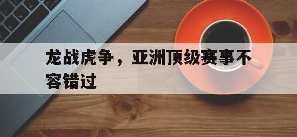 亚博体育-龙战虎争，亚洲顶级赛事不容错过