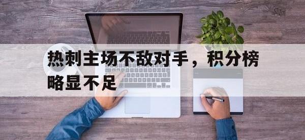 亚博体育-热刺主场不敌对手，积分榜略显不足