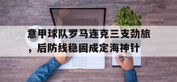 官方网站-意甲球队罗马连克三支劲旅，后防线稳固成定海神针